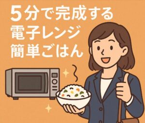 忙しい社会人必見!5分で完成する電子レンジ簡単ごはん